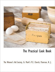 The Practical Cook Book St. Mark's P.E. The Women's Aid Society Author