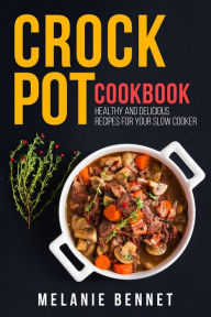 Crock Pot Cookbook: Healthy and Delicious Recipes for Your Slow Cooker Melanie Bennet Author