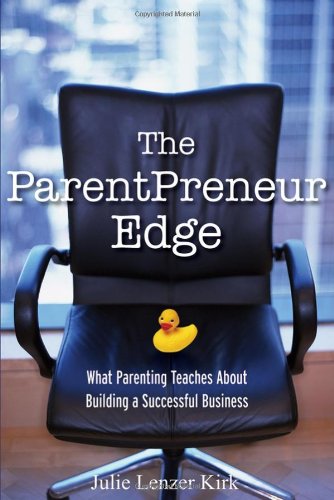 The ParentPreneur Edge : What Parenting Teaches about Building a Successful Business by , Julie Lenzer Kirk
