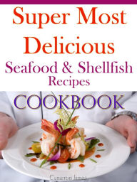 Super Most Delicious Seafood & Shellfish Recipes Cookbook Cameron James Author