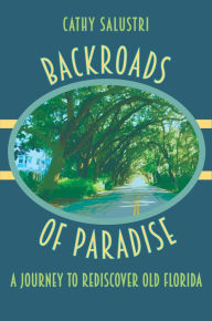 Backroads of Paradise: A Journey to Rediscover Old Florida Cathy Salustri Author