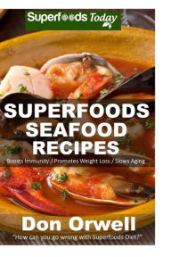 Superfoods Seafood Recipes: Over 35 Quick & Easy Gluten Free Low Cholesterol Whole Foods Recipes full of Antioxidants & Phytochemicals Don Orwell Auth