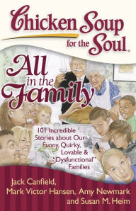 Chicken Soup for the Soul: All in the Family: 101 Incredible Stories about Our Funny, Quirky, Lovable & Dysfunctional Families Jack Canfield Author