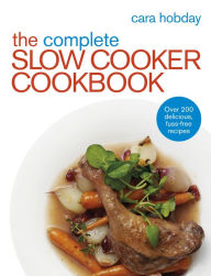 The Complete Slow Cooker Cookbook: Over 200 Delicious Easy Recipes Cara Hobday Author
