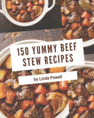 150 Yummy Beef Stew Recipes: Home Cooking Made Easy with Yummy Beef Stew Cookbook! Linda Powell Author