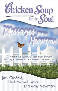 Chicken Soup for the Soul: Messages from Heaven: 101 Miraculous Stories of Signs from Beyond, Amazing Connections, and Love that Doesn't Die Jack Canf