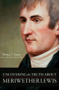 Uncovering the Truth About Meriwether Lewis Thomas C. Danisi Author
