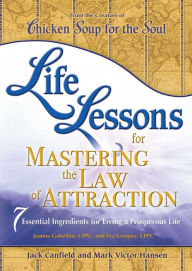 Life Lessons for Mastering the Law of Attraction: 7 Essential Ingredients for Living a Prosperous Life Jack Canfield Author