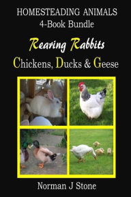 Homesteading Animals 4-Book Bundle: Rearing Rabbits, Chickens, Ducks & Geese: A Comprehensive Introduction To Raising Popular Farmyard Animals