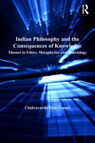 Indian Philosophy and the Consequences of Knowledge: Themes in Ethics, Metaphysics and Soteriology Chakravarthi Ram-Prasad Author