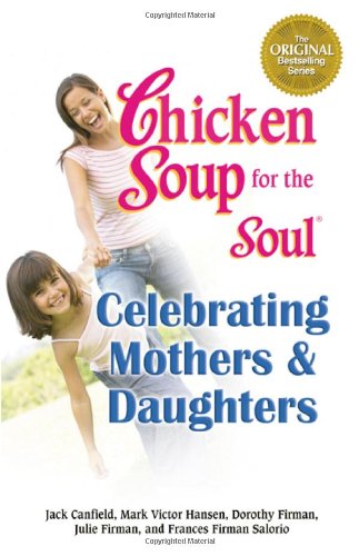 Chicken Soup for the Soul : Celebrating Mothers and Daughters
