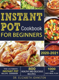The Ultimate Instant Pot Recipe Cookbook with 800 Healthy and Delicious Recipes - 1000 Day Easy Meal Plan Elizabeth Johnston Author