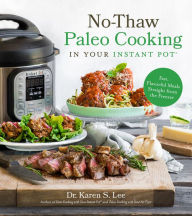 No-Thaw Paleo Cooking in Your Instant Pot®: Fast, Flavorful Meals Straight from the Freezer Dr. Karen S. Lee Author