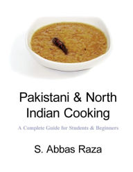 Pakistani & North Indian Cooking: A Complete Guide for Students & Beginners S. Abbas Raza Author