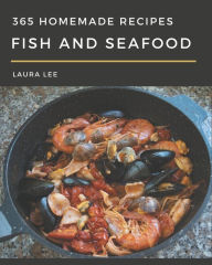 365 Homemade Fish And Seafood Recipes: From The Fish And Seafood Cookbook To The Table Laura Lee Author