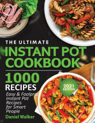 The Ultimate Instant Pot Cookbook 1000 Recipes: Easy & Foolproof Instant Pot Recipes For Smart People Walker Author