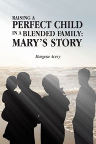 Raising a Perfect Child in a Blended Family: Mary's Story Margene Avery Author
