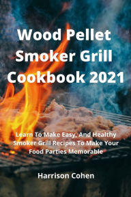 Wood Pellet Smoker Grill Cookbook 2021: Learn To Make Easy, And Healthy Smoker Grill Recipes To Make Your Food Parties Memorable Daniele Caruso Author
