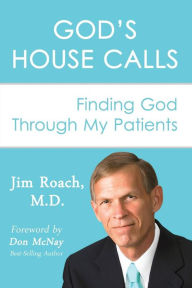 God's House Calls: Finding God Through My Patients Jim Roach M.D. Author