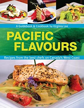Pacific Flavours : Third Edition,Recipes from the Best Chefs on Canada's West Coast by Virginia Lee