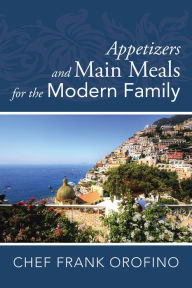 Appetizers and Main Meals for the Modern Family Frank Orofino Author