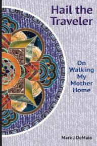 Hail the Traveler: On Walking My Mother Home Mark J DeMaio Author