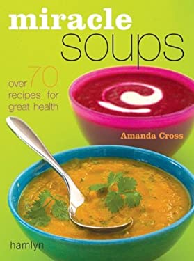 Miracle Soups : Over 70 Recipes for Great Health by Amanda Cross