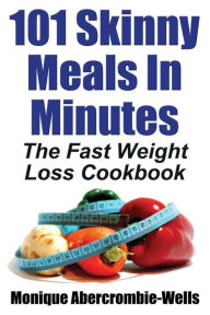 101 Skinny Meals in Minutes: The Fast Weight Loss Cookbook Monique Abercrombie-Wells Author