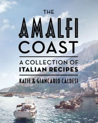 The Amalfi Coast: A Collection of Italian Recipes Katie Caldesi Author