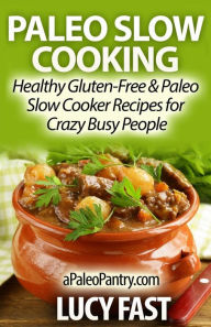 Paleo Slow Cooking: Healthy Gluten Free & Paleo Slow Cooker Recipes for Crazy Busy People Lucy Fast Author