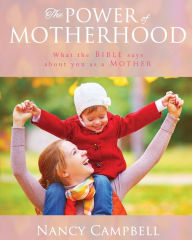 The Power of Motherhood: What the Bible says about Mothers Nancy Campbell Author