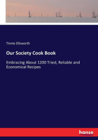 Our Society Cook Book: Embracing About 1200 Tried, Reliable and Economical Recipes Tinnie Ellsworth Author