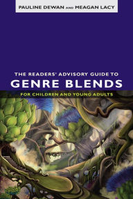 The Readers' Advisory Guide to Genre Blends for Children and Young Adults Pauline Dewan Author