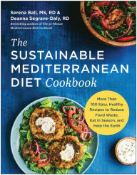 The Sustainable Mediterranean Diet Cookbook: More Than 100 Easy, Healthy Recipes to Reduce Food Waste, Eat in Season, and Help the Earth Serena Ball M