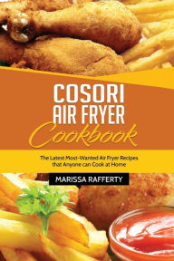 Cosori Air Fryer Cookbook: The Latest Most-Wanted Air Fryer Recipes that Anyone can Cook at Home TBD Author