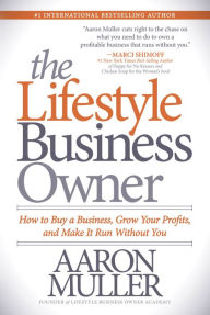 The Lifestyle Business Owner: How to Buy a Business, Grow Your Profits, and Make It Run Without You Aaron Muller Author