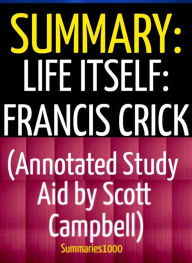 Summary: Life Itself: Francis Crick (Annotated Study Aid by Scott Campbell) Scott Campbell Author