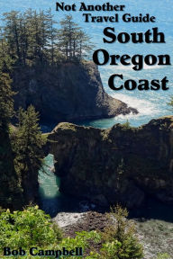 South Oregon Coast: Not Another Travel Guide Bob Campbell Author