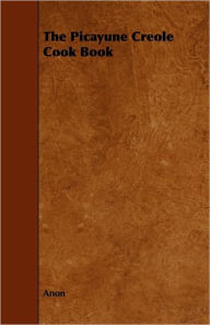 The Picayune Creole Cook Book Anon Author