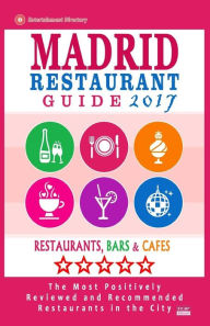 Madrid Restaurant Guide 2017: Best Rated Restaurants in Madrid, Spain - 500 Restaurants, Bars and Cafés recommended for Visitors, 2017 Steven A. McNa