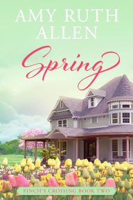 Spring: Finch's Crossing Book 2 Amy Ruth Allen Author