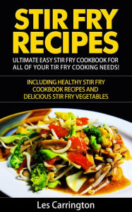Stir Fry Recipes: Ultimate Easy Stir Fry Cookbook for All of your Stir Fry Cooking Needs! Including Healthy Stir Fry Cookbook recipes and Delicious St
