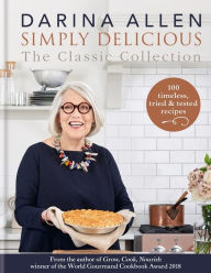 Simply Delicious the Classic Collection: 100 recipes from soups & starters to puddings & pies Darina Allen Author