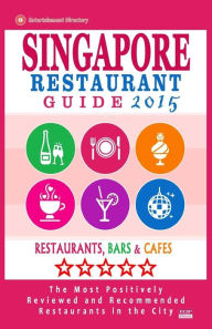 Singapore Restaurant Guide 2015: Best Rated Restaurants in Singapore - 500 restaurants, bars and cafés recommended for visitors. John F. Hoover Autho