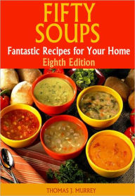 Fifty Soups: Fantastic Recipes for Your Home (Eighth Edition) Thomas J. Murrey Author