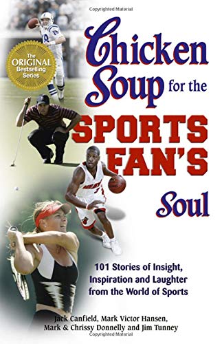 Chicken Soup for the Sports Fan's Soul : 101 Stories of Insight, Inspiration and Laughter from the World of Sports