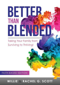 Better Than Blended: Taking Your Family from Surviving To Thriving! Jr. Willie J. Scott Author