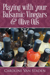 Playing with your Balsamic Vinegars & Olive Oils Caroline Van Staden Author