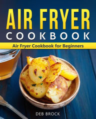 Air Fryer Cookbook: Air Fryer Cookbook for Beginners Deb Brock Author