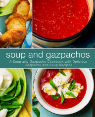 Soup and Gazpachos: A Soup and Gazpacho Cookbook with Delicious Gazpacho and Soup Recipes BookSumo Press Author